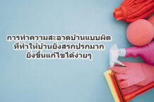 การทำความสะอาดบ้านแบบผิด ที่ทำให้บ้านยิ่งสรกปรกมากยิ่งขึ้นแก้ไขได้ง่ายๆ